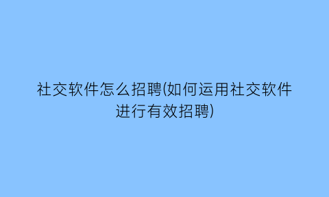 社交软件怎么招聘(如何运用社交软件进行有效招聘)