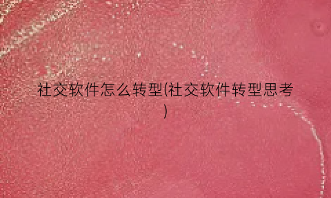 “社交软件怎么转型(社交软件转型思考)