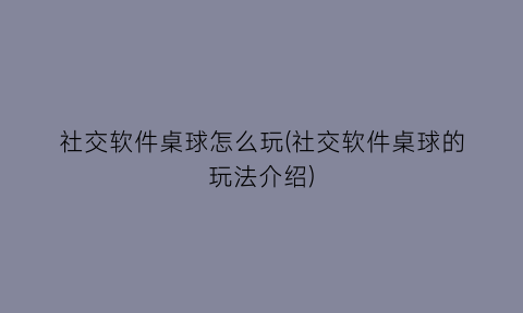社交软件桌球怎么玩(社交软件桌球的玩法介绍)