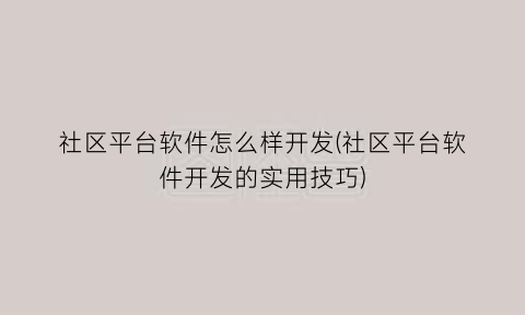 社区平台软件怎么样开发(社区平台软件开发的实用技巧)