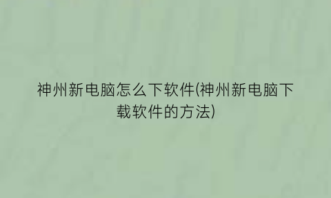 神州新电脑怎么下软件(神州新电脑下载软件的方法)