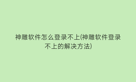 神雕软件怎么登录不上(神雕软件登录不上的解决方法)