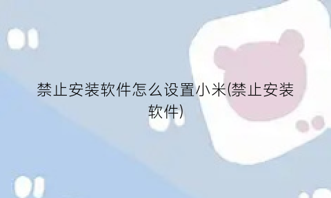 “禁止安装软件怎么设置小米(禁止安装软件)