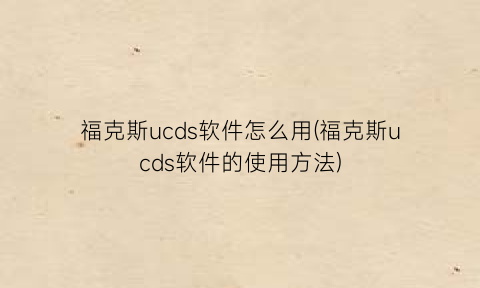 福克斯ucds软件怎么用(福克斯ucds软件的使用方法)