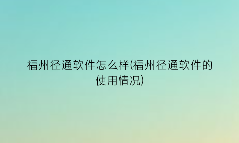 福州径通软件怎么样(福州径通软件的使用情况)