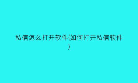 “私信怎么打开软件(如何打开私信软件)