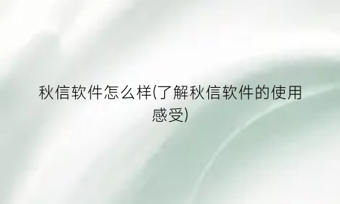 秋信软件怎么样(了解秋信软件的使用感受)