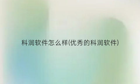 科润软件怎么样(优秀的科润软件)