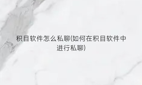 积目软件怎么私聊(如何在积目软件中进行私聊)