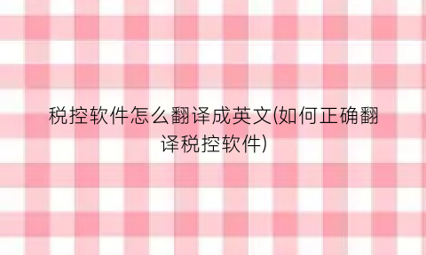 税控软件怎么翻译成英文(如何正确翻译税控软件)