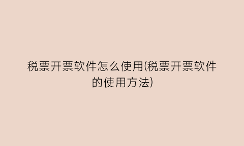 “税票开票软件怎么使用(税票开票软件的使用方法)