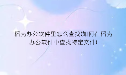 稻壳办公软件里怎么查找(如何在稻壳办公软件中查找特定文件)