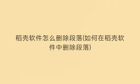 “稻壳软件怎么删除段落(如何在稻壳软件中删除段落)