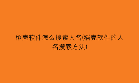 稻壳软件怎么搜索人名(稻壳软件的人名搜索方法)