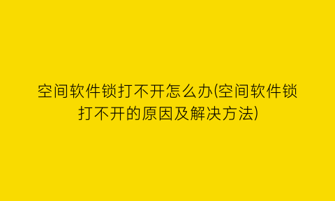 空间软件锁打不开怎么办(空间软件锁打不开的原因及解决方法)