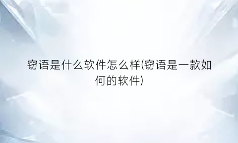 “窃语是什么软件怎么样(窃语是一款如何的软件)