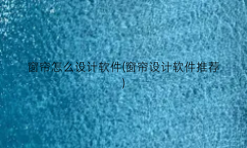窗帘怎么设计软件(窗帘设计软件推荐)
