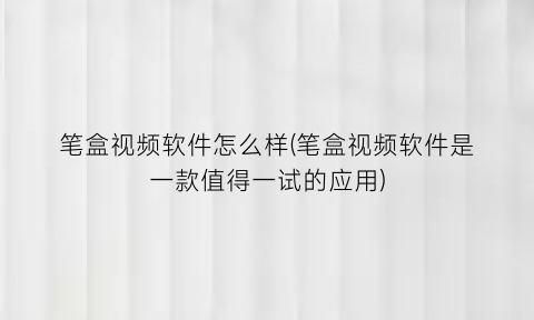 笔盒视频软件怎么样(笔盒视频软件是一款值得一试的应用)