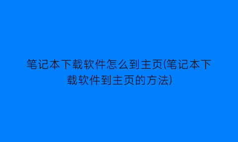 笔记本下载软件怎么到主页(笔记本下载软件到主页的方法)