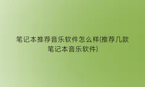 笔记本推荐音乐软件怎么样(推荐几款笔记本音乐软件)