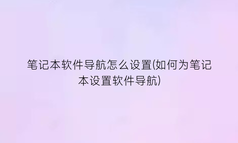 笔记本软件导航怎么设置(如何为笔记本设置软件导航)