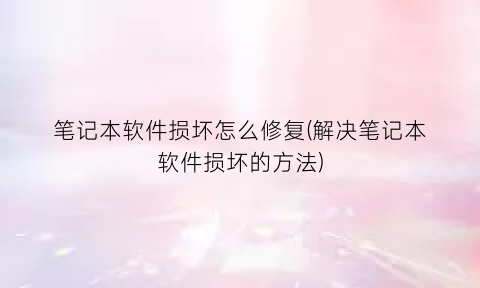 “笔记本软件损坏怎么修复(解决笔记本软件损坏的方法)