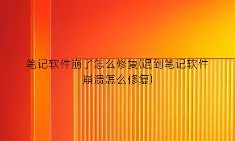 “笔记软件崩了怎么修复(遇到笔记软件崩溃怎么修复)