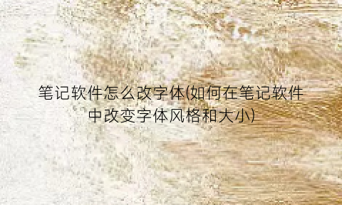 “笔记软件怎么改字体(如何在笔记软件中改变字体风格和大小)