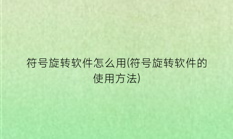 “符号旋转软件怎么用(符号旋转软件的使用方法)