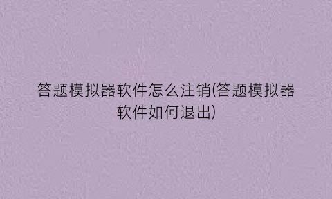“答题模拟器软件怎么注销(答题模拟器软件如何退出)
