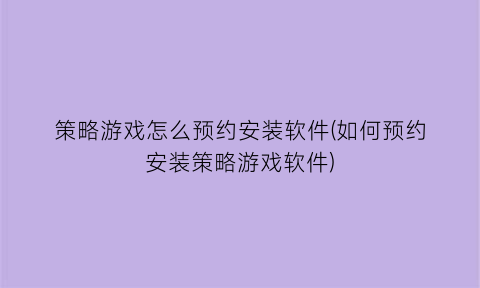 策略游戏怎么预约安装软件(如何预约安装策略游戏软件)