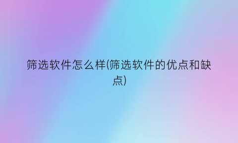 筛选软件怎么样(筛选软件的优点和缺点)