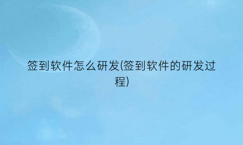 “签到软件怎么研发(签到软件的研发过程)