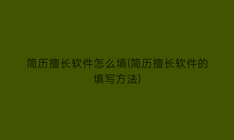 简历擅长软件怎么填(简历擅长软件的填写方法)