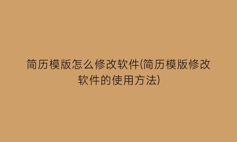 简历模版怎么修改软件(简历模版修改软件的使用方法)