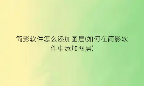 简影软件怎么添加图层(如何在简影软件中添加图层)