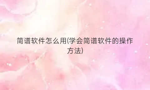 “简谱软件怎么用(学会简谱软件的操作方法)