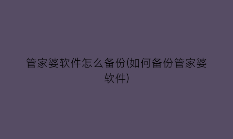 “管家婆软件怎么备份(如何备份管家婆软件)