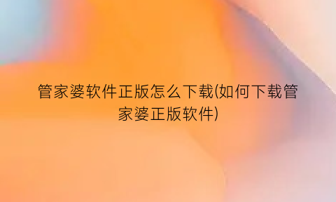 管家婆软件正版怎么下载(如何下载管家婆正版软件)