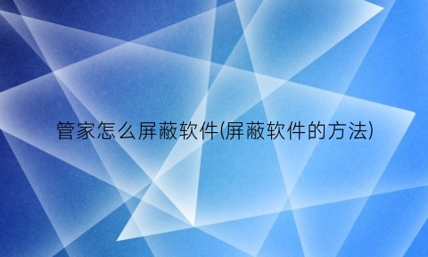 管家怎么屏蔽软件(屏蔽软件的方法)