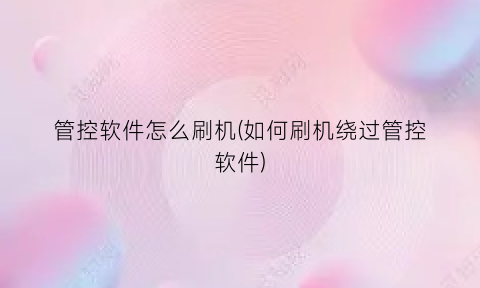 管控软件怎么刷机(如何刷机绕过管控软件)
