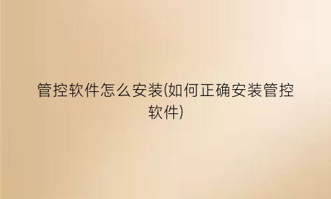 “管控软件怎么安装(如何正确安装管控软件)