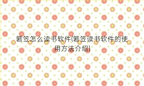 “箬笠怎么读书软件(箬笠读书软件的使用方法介绍)