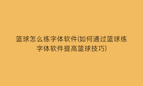 篮球怎么练字体软件(如何通过篮球练字体软件提高篮球技巧)