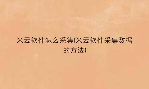 米云软件怎么采集(米云软件采集数据的方法)