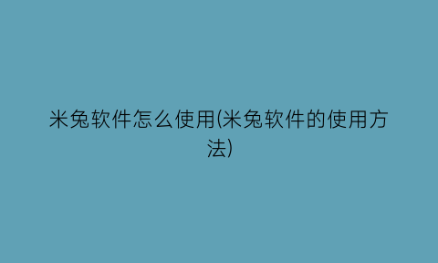 米兔软件怎么使用(米兔软件的使用方法)