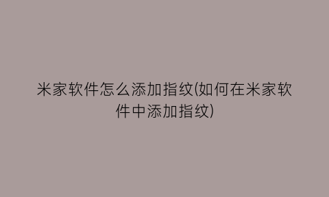 “米家软件怎么添加指纹(如何在米家软件中添加指纹)