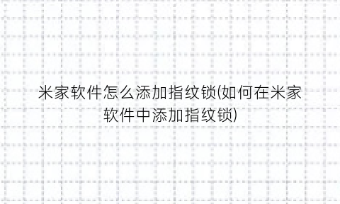 米家软件怎么添加指纹锁(如何在米家软件中添加指纹锁)