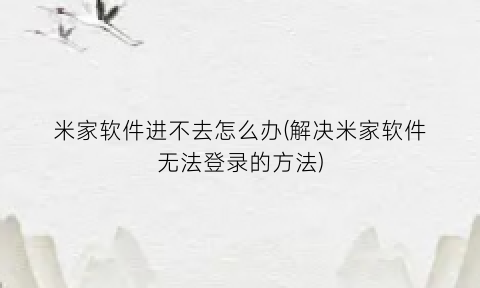 “米家软件进不去怎么办(解决米家软件无法登录的方法)