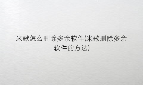 米歌怎么删除多余软件(米歌删除多余软件的方法)